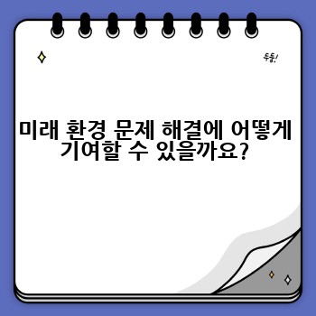 미래 환경 문제 해결에 어떻게 기여할 수 있을까요?
