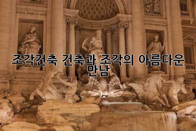 조각건축: 건축과 조각의 아름다운 만남