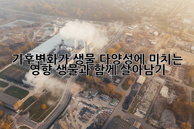 기후변화가 생물 다양성에 미치는 영향: 생물과 함께 살아남기