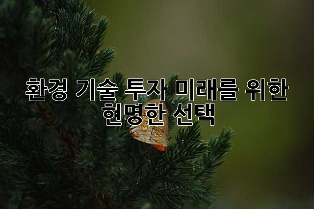 환경 기술 투자: 미래를 위한 현명한 선택