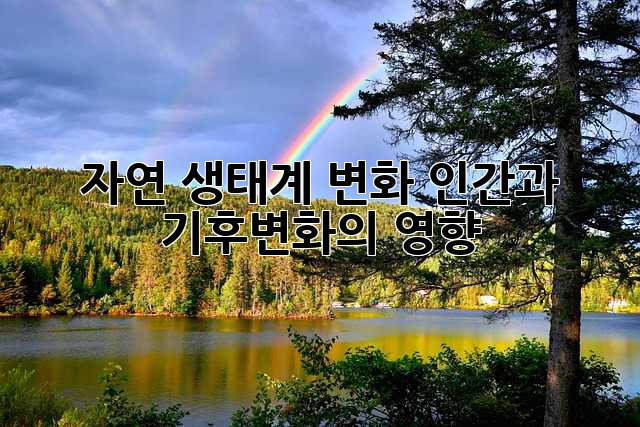 자연 생태계 변화: 인간과 기후변화의 영향