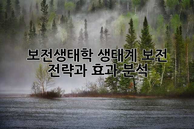 보전생태학: 생태계 보전 전략과 효과 분석
