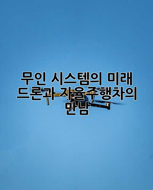 무인 시스템의 미래: 드론과 자율주행차의 만남