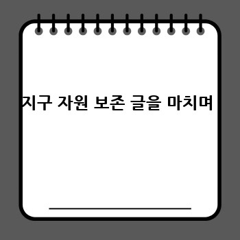 지구 자원 보존 글을 마치며