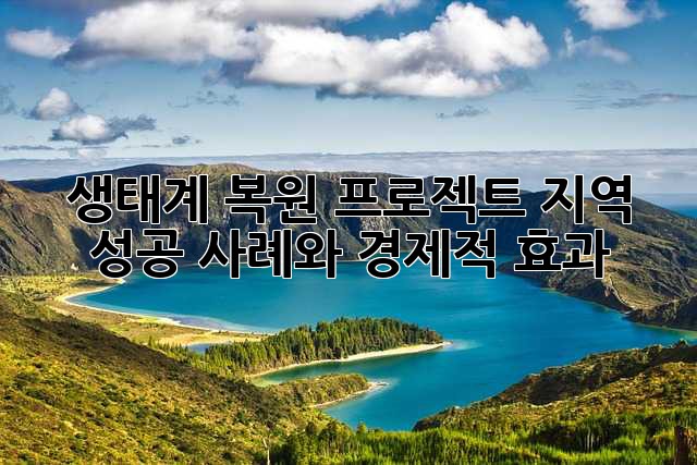생태계 복원 프로젝트: 지역 성공 사례와 경제적 효과