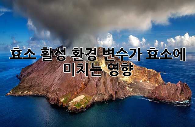 효소 활성: 환경 변수가 효소에 미치는 영향