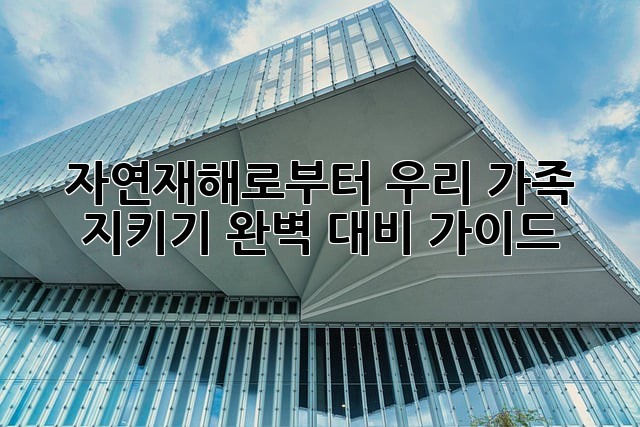 자연재해로부터 우리 가족 지키기: 완벽 대비 가이드