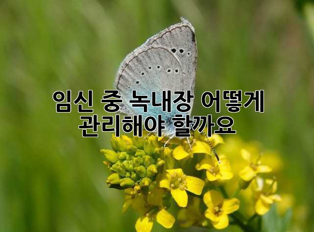 임신 중 녹내장, 어떻게 관리해야 할까요?