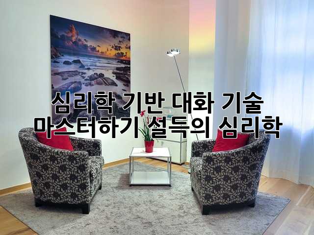 심리학 기반 대화 기술 마스터하기: 설득의 심리학