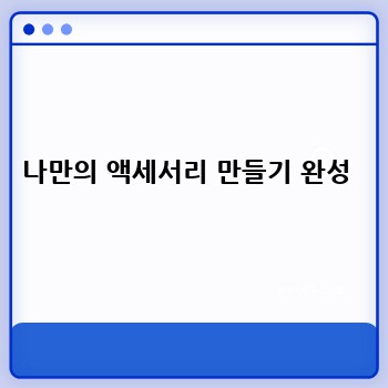 나만의 액세서리 만들기 완성 