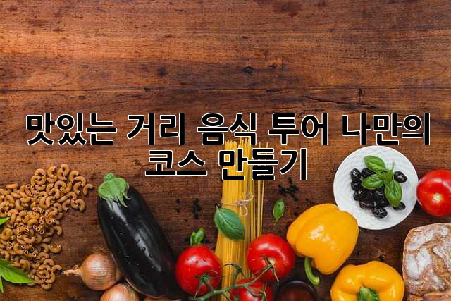 맛있는 거리 음식 투어, 나만의 코스 만들기!