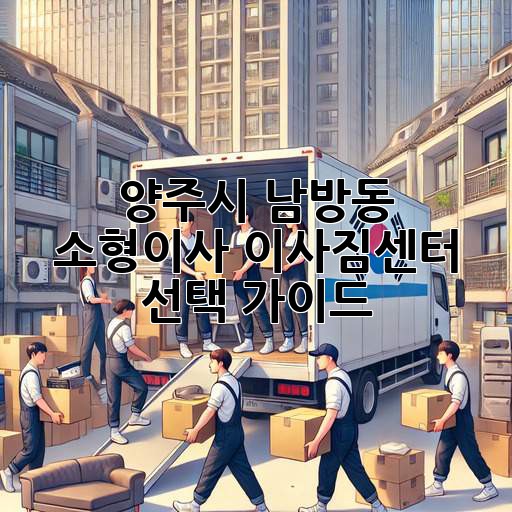 양주시 남방동 소형이사, 이사짐센터 선택 가이드