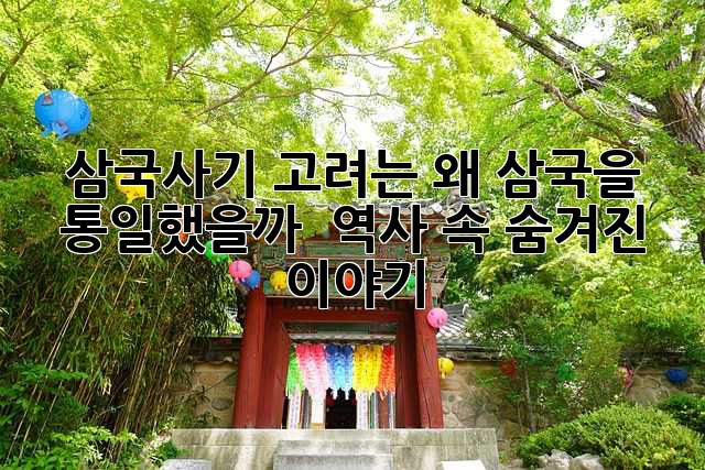 삼국사기, 고려는 왜 삼국을 통일했을까? 🤔 역사 속 숨겨진 이야기!