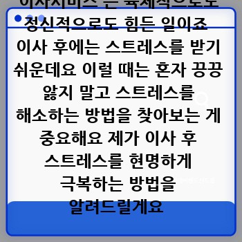 이사서비스 는 육체적으로도 정신적으로도 힘든 일이죠  이사 후에는 스트레스를 받기 쉬운데요 이럴 때는 혼자 끙끙 앓지 말고 스트레스를 해소하는 방법을 찾아보는 게 중요해요 제가 이사 후 스트레스를 현명하게 극복하는 방법을 알려드릴게요 